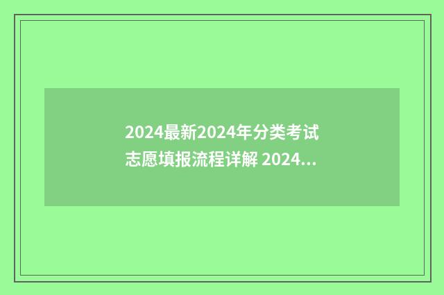 2024最新2024年分类考试志愿填报流程详解 2024e
