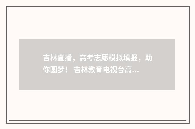 吉林直播，高考志愿模拟填报，助你圆梦！ 吉林教育电视台高考