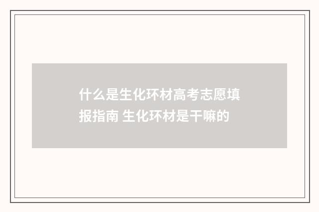 什么是生化环材高考志愿填报指南 生化环材是干嘛的