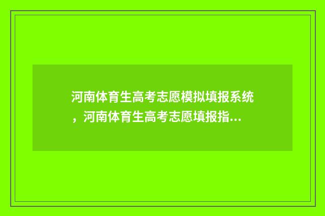 河南体育生高考志愿模拟填报系统，河南体育生高考志愿填报指导 河南体育生高考文化课需要多少分