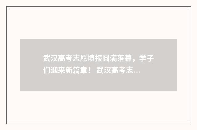 武汉高考志愿填报圆满落幕，学子们迎来新篇章！ 武汉高考志愿填报官网