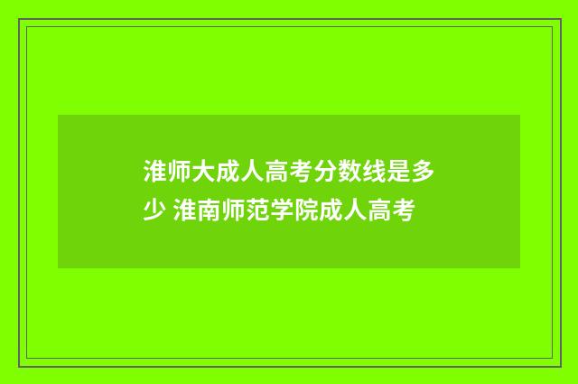 淮师大成人高考分数线是多少 淮南师范学院成人高考