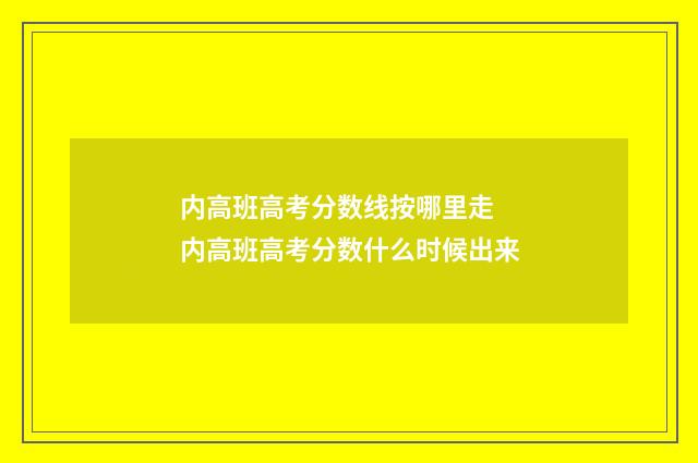 内高班高考分数线按哪里走 内高班高考分数什么时候出来