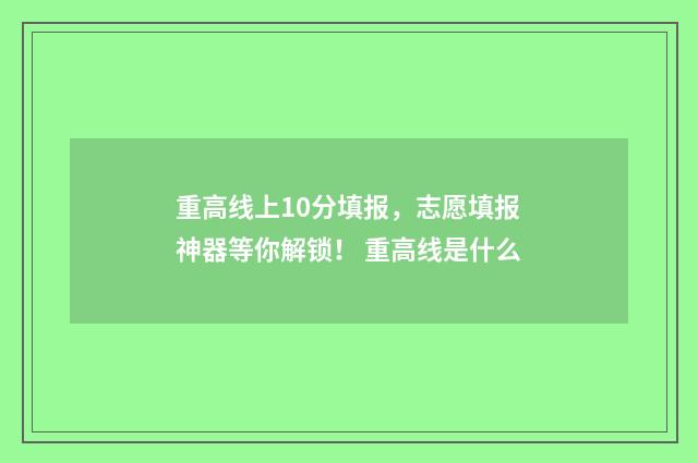 重高线上10分填报，志愿填报神器等你解锁！ 重高线是什么