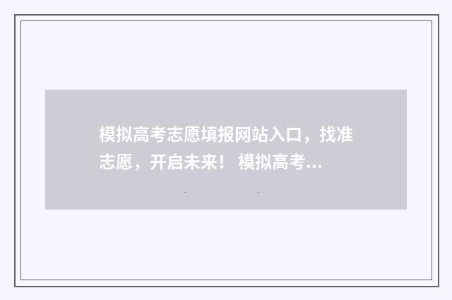 模拟高考志愿填报网站入口，找准志愿，开启未来！ 模拟高考志愿填报入口安徽