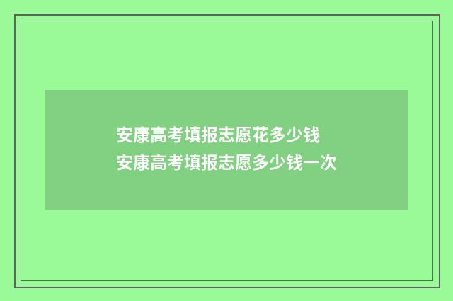 安康高考填报志愿花多少钱 安康高考填报志愿多少钱一次
