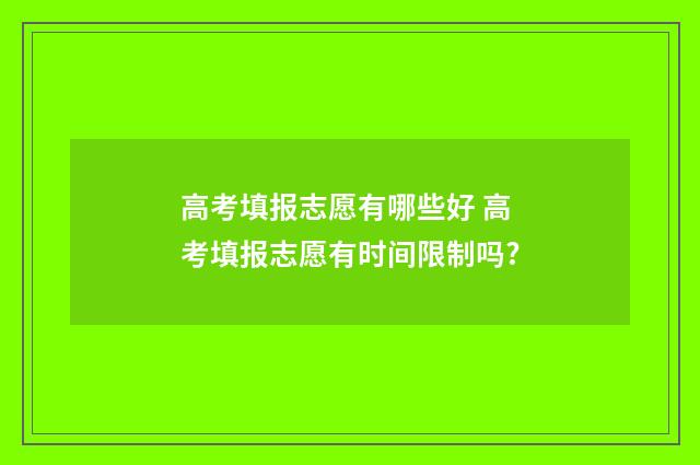 高考填报志愿有哪些好 高考填报志愿有时间限制吗?