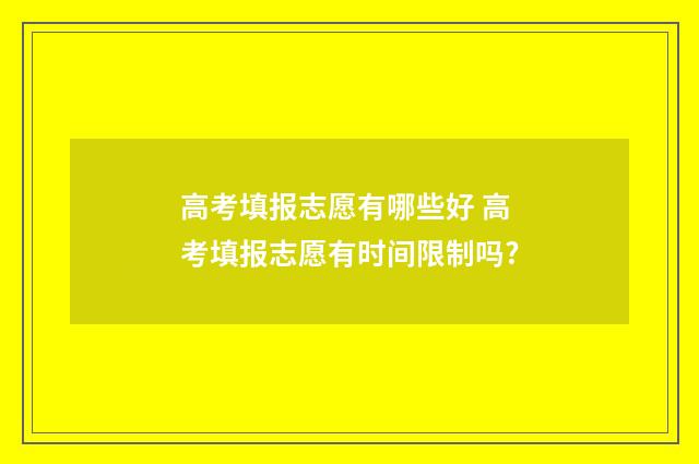高考填报志愿有哪些好 高考填报志愿有时间限制吗?