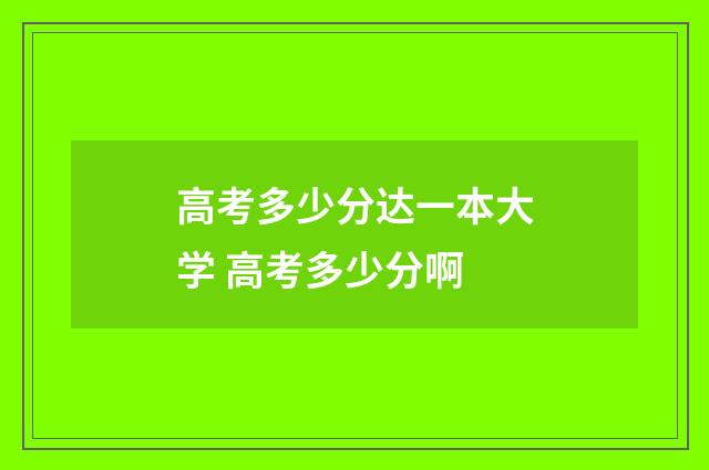 高考多少分达一本大学 高考多少分啊
