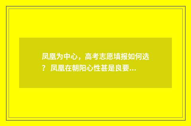 凤凰为中心，高考志愿填报如何选？ 凤凰在朝阳心性甚是良要不居官禄定是发财廊