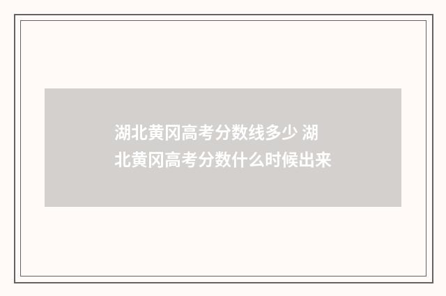 湖北黄冈高考分数线多少 湖北黄冈高考分数什么时候出来