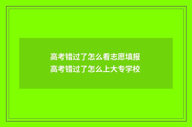 高考错过了怎么看志愿填报 高考错过了怎么上大专学校