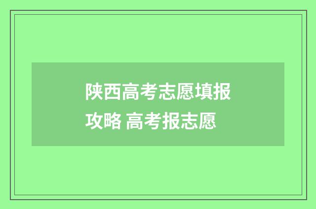 陕西高考志愿填报攻略 高考报志愿