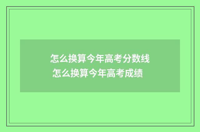 怎么换算今年高考分数线 怎么换算今年高考成绩