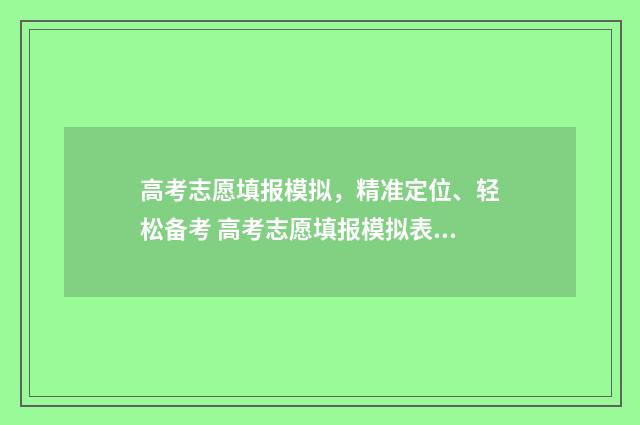 高考志愿填报模拟，精准定位、轻松备考 高考志愿填报模拟表电子版