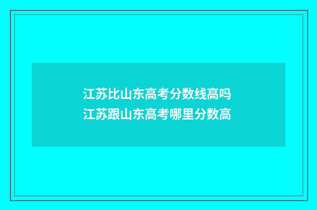 江苏比山东高考分数线高吗 江苏跟山东高考哪里分数高