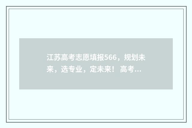 江苏高考志愿填报566，规划未来，选专业，定未来！ 高考报志愿