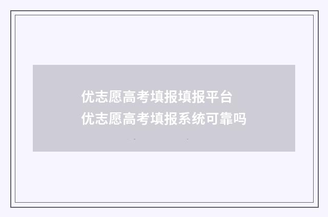优志愿高考填报填报平台 优志愿高考填报系统可靠吗