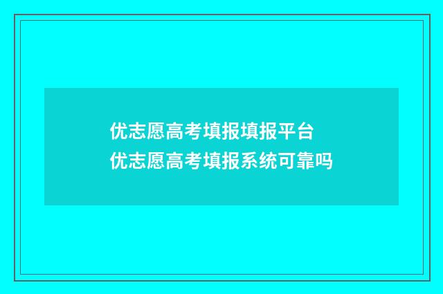 优志愿高考填报填报平台 优志愿高考填报系统可靠吗