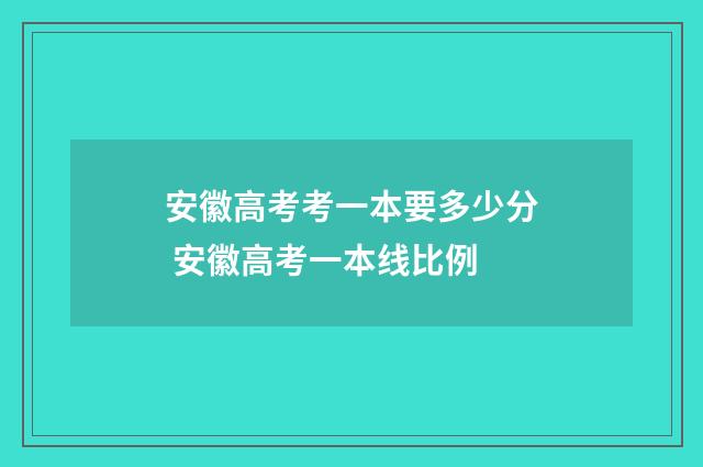 安徽高考考一本要多少分 安徽高考一本线比例