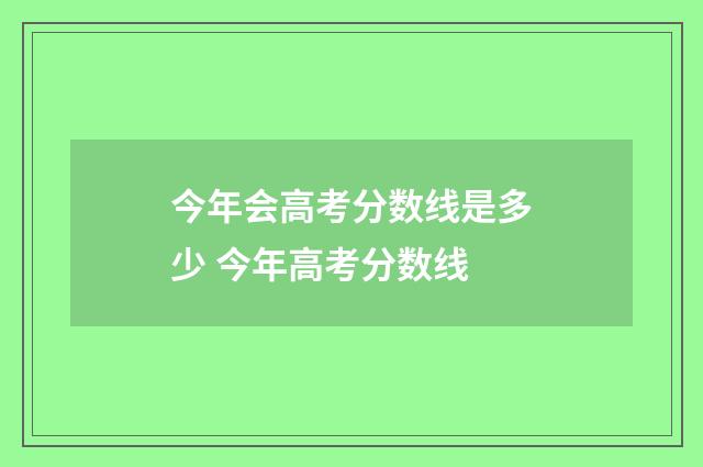 今年会高考分数线是多少 今年高考分数线