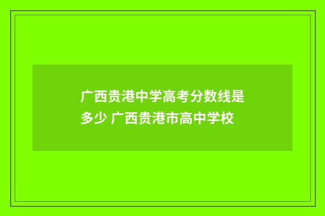 广西贵港中学高考分数线是多少 广西贵港市高中学校