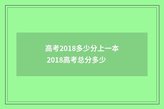 高考2018多少分上一本 2018高考总分多少