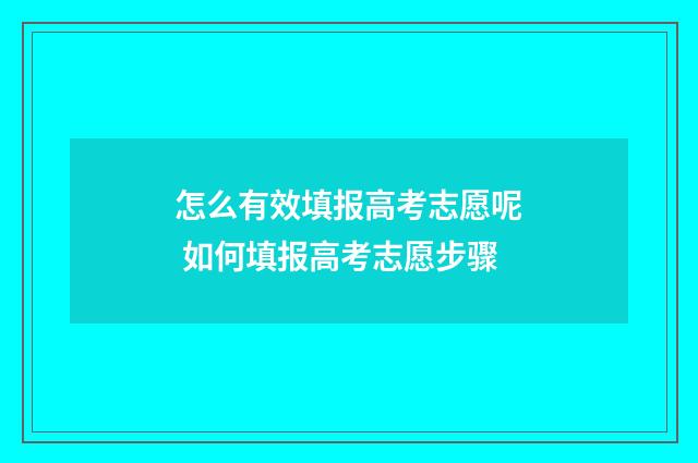 怎么有效填报高考志愿呢 如何填报高考志愿步骤