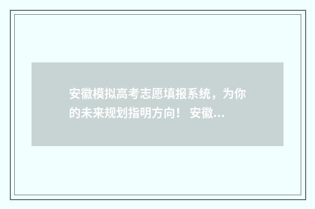 安徽模拟高考志愿填报系统，为你的未来规划指明方向！ 安徽模拟高考志愿填报系统入口