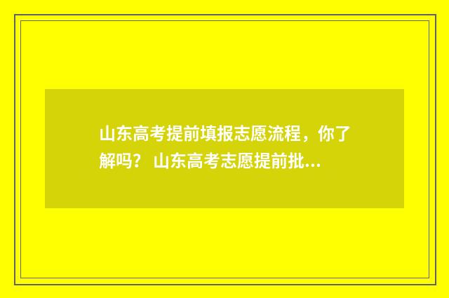 山东高考提前填报志愿流程，你了解吗？ 山东高考志愿提前批填报