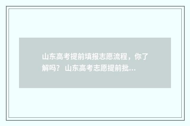 山东高考提前填报志愿流程，你了解吗？ 山东高考志愿提前批填报