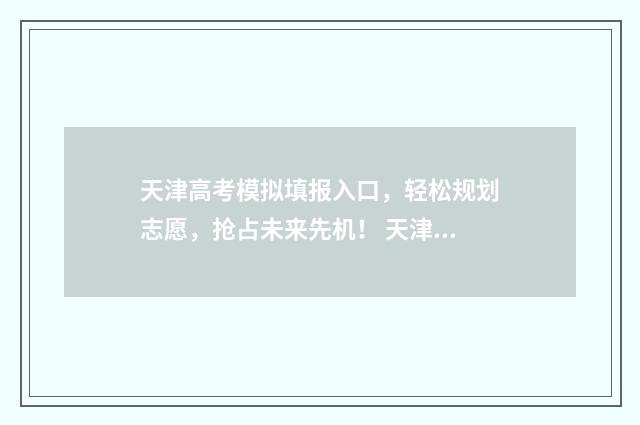 天津高考模拟填报入口，轻松规划志愿，抢占未来先机！ 天津高考模拟填报数据需要自己填吗
