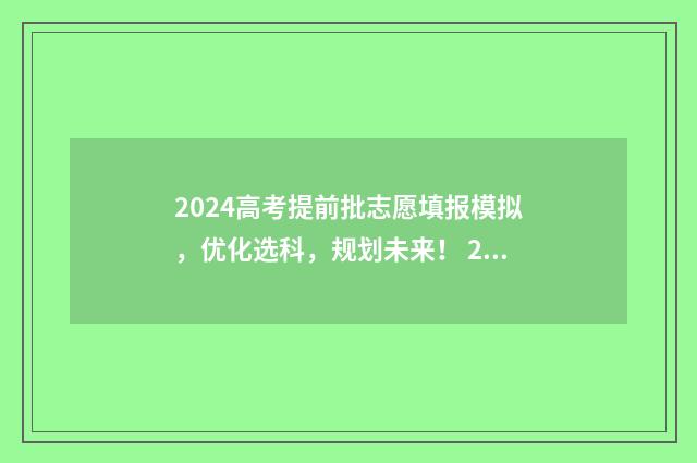 2024高考提前批志愿填报模拟，优化选科，规划未来！ 2024年高考本科线