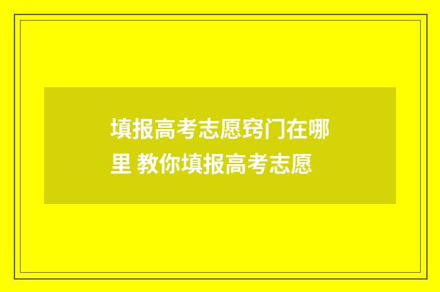 填报高考志愿窍门在哪里 教你填报高考志愿
