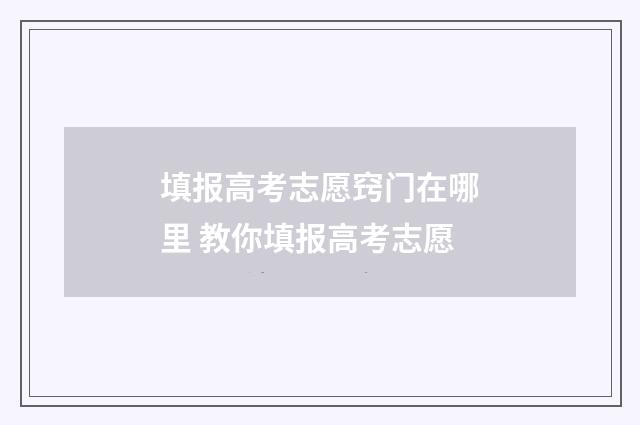 填报高考志愿窍门在哪里 教你填报高考志愿