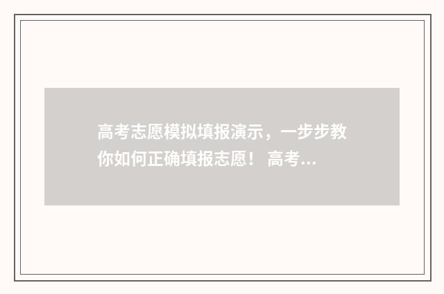 高考志愿模拟填报演示，一步步教你如何正确填报志愿！ 高考志愿模拟填报安徽