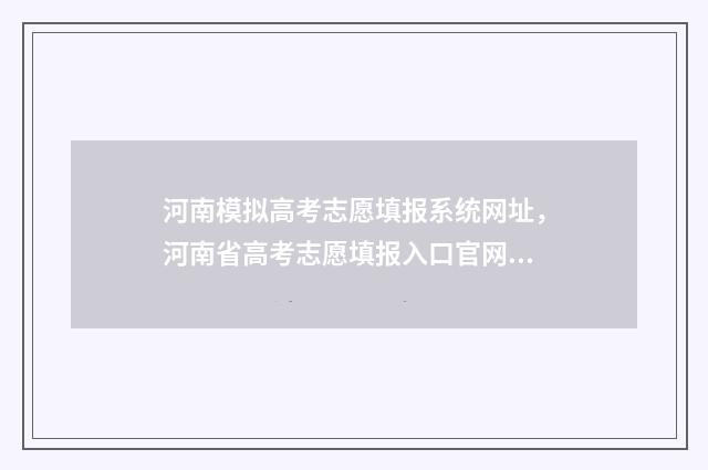 河南模拟高考志愿填报系统网址，河南省高考志愿填报入口官网 河南模拟高考志愿填报入口