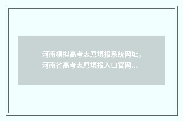 河南模拟高考志愿填报系统网址，河南省高考志愿填报入口官网 河南模拟高考志愿填报入口