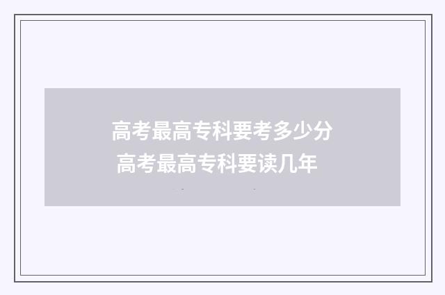 高考最高专科要考多少分 高考最高专科要读几年