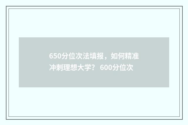 650分位次法填报，如何精准冲刺理想大学？ 600分位次