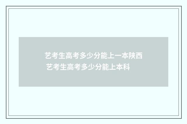 艺考生高考多少分能上一本陕西 艺考生高考多少分能上本科