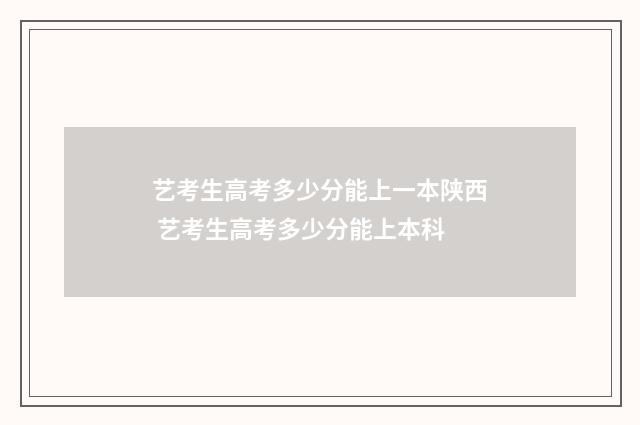艺考生高考多少分能上一本陕西 艺考生高考多少分能上本科