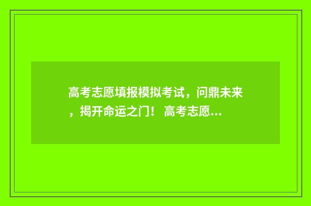 高考志愿填报模拟考试，问鼎未来，揭开命运之门！ 高考志愿填报模板