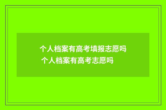 个人档案有高考填报志愿吗 个人档案有高考志愿吗