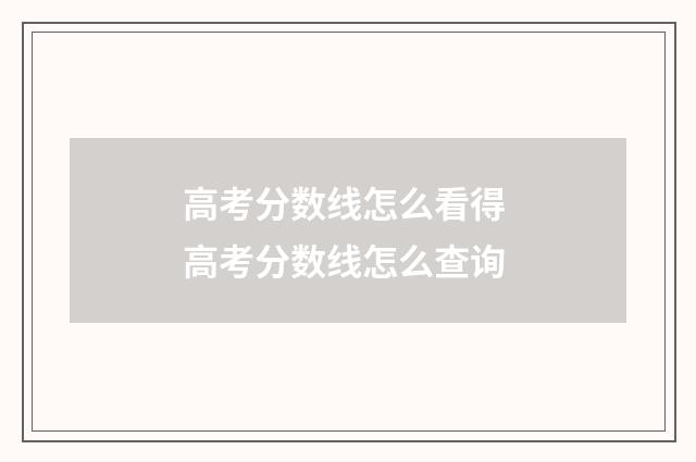 高考分数线怎么看得 高考分数线怎么查询