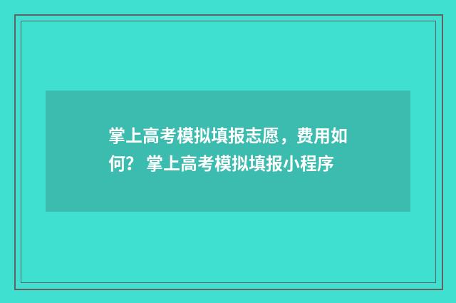 掌上高考模拟填报志愿，费用如何？ 掌上高考模拟填报小程序