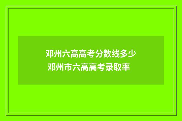 邓州六高高考分数线多少 邓州市六高高考录取率