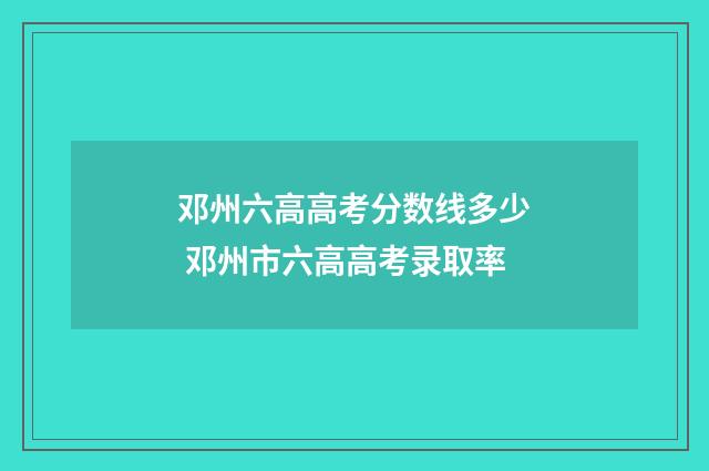 邓州六高高考分数线多少 邓州市六高高考录取率