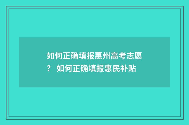如何正确填报惠州高考志愿？ 如何正确填报惠民补贴