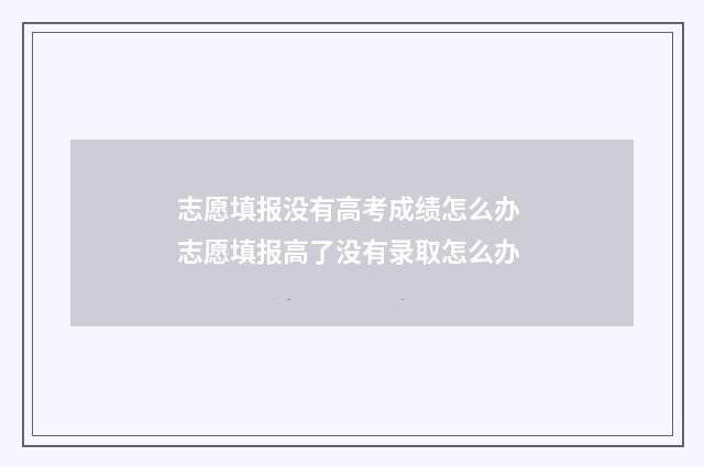 志愿填报没有高考成绩怎么办 志愿填报高了没有录取怎么办
